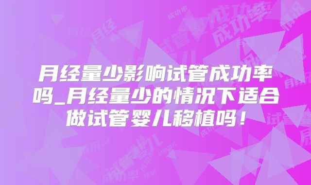 月经量少影响试管成功率吗_月经量少的情况下适合做试管婴儿移植吗！