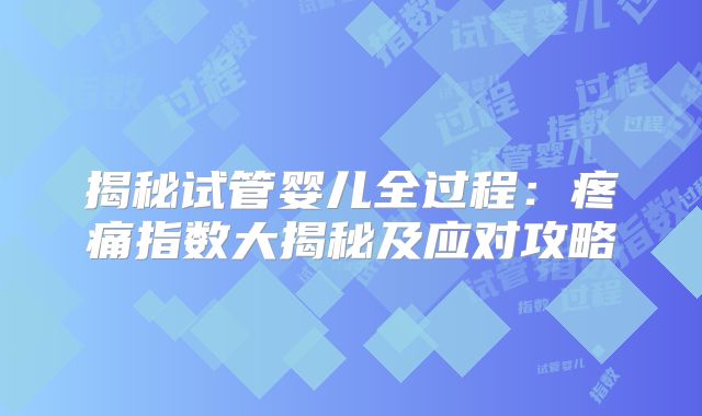 揭秘试管婴儿全过程：疼痛指数大揭秘及应对攻略