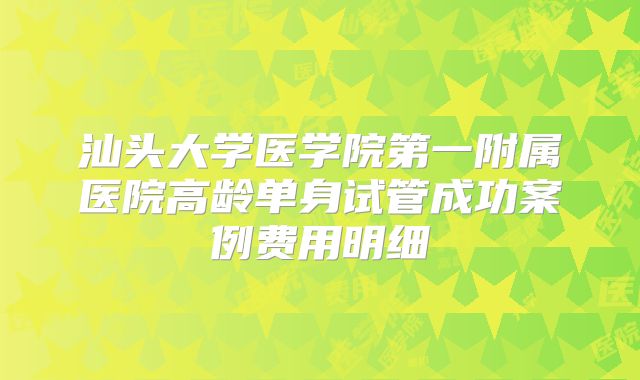 汕头大学医学院第一附属医院高龄单身试管成功案例费用明细