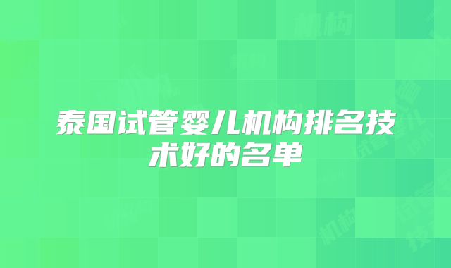 泰国试管婴儿机构排名技术好的名单