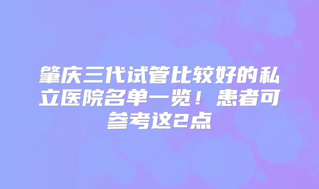 肇庆三代试管比较好的私立医院名单一览！患者可参考这2点
