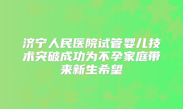 济宁人民医院试管婴儿技术突破成功为不孕家庭带来新生希望