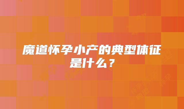 魔道怀孕小产的典型体征是什么?
