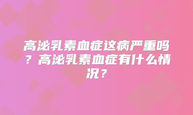 高泌乳素血症这病严重吗？高泌乳素血症有什么情况？