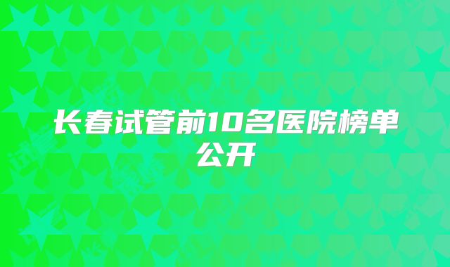长春试管前10名医院榜单公开