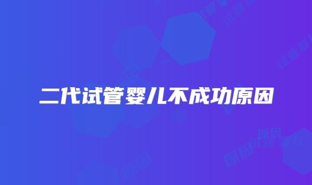 二代试管婴儿不成功原因