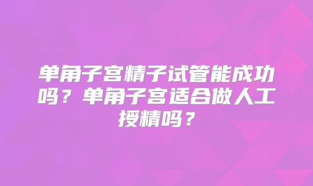 单角子宫精子试管能成功吗？单角子宫适合做人工授精吗？