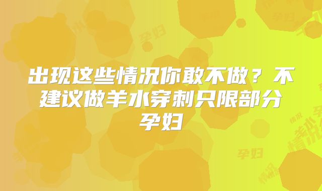 出现这些情况你敢不做？不建议做羊水穿刺只限部分孕妇