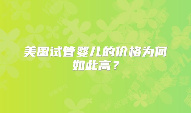 美国试管婴儿的价格为何如此高？