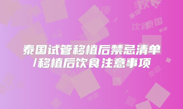 泰国试管移植后禁忌清单/移植后饮食注意事项