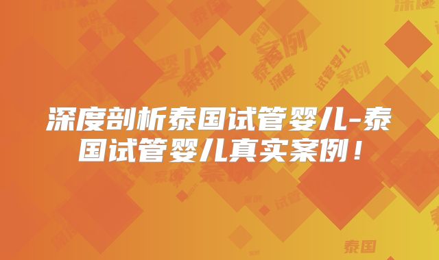 深度剖析泰国试管婴儿-泰国试管婴儿真实案例！