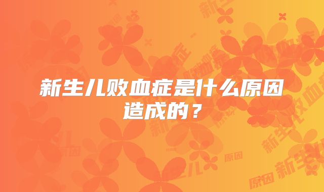 新生儿败血症是什么原因造成的?