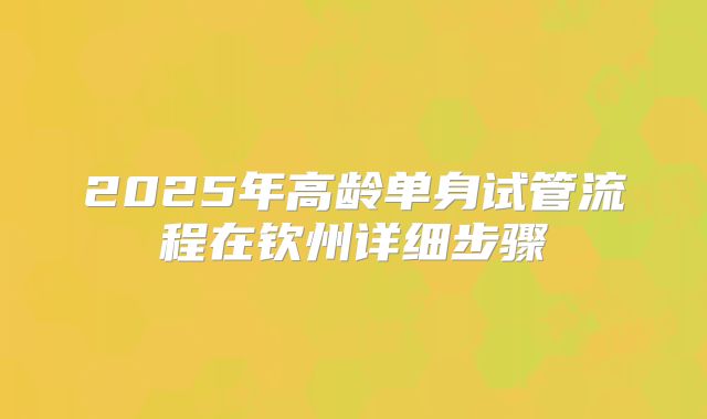 2025年高龄单身试管流程在钦州详细步骤
