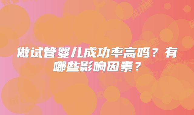 做试管婴儿成功率高吗？有哪些影响因素？
