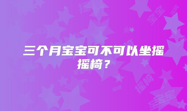 三个月宝宝可不可以坐摇摇椅？