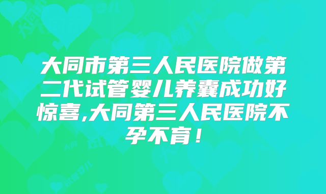 大同市第三人民医院做第二代试管婴儿养囊成功好惊喜,大同第三人民医院不孕不育！