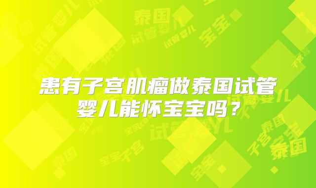 患有子宫肌瘤做泰国试管婴儿能怀宝宝吗？