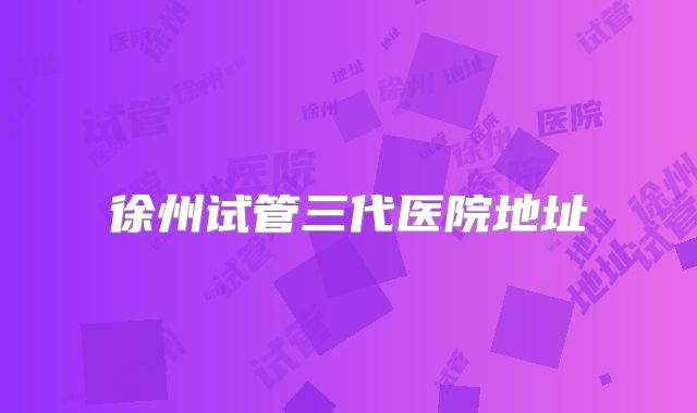徐州试管三代医院地址