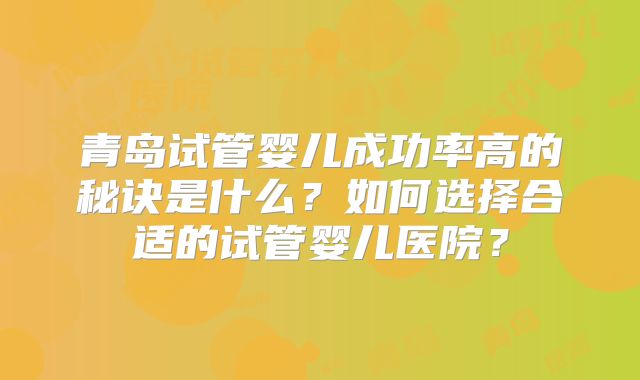 青岛试管婴儿成功率高的秘诀是什么？如何选择合适的试管婴儿医院？