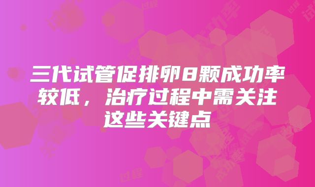 三代试管促排卵8颗成功率较低，治疗过程中需关注这些关键点