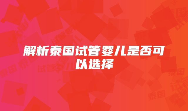 解析泰国试管婴儿是否可以选择