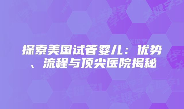 探索美国试管婴儿：优势、流程与顶尖医院揭秘