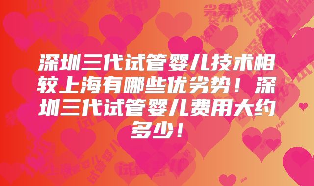 深圳三代试管婴儿技术相较上海有哪些优劣势！深圳三代试管婴儿费用大约多少！