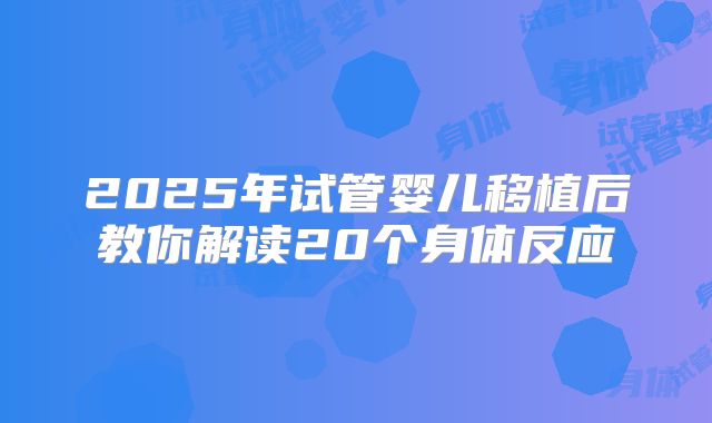 2025年试管婴儿移植后教你解读20个身体反应
