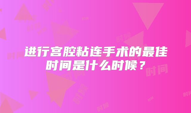 进行宫腔粘连手术的最佳时间是什么时候？