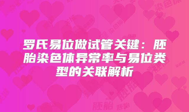罗氏易位做试管关键:胚胎染色体异常率与易位类型的关联解析