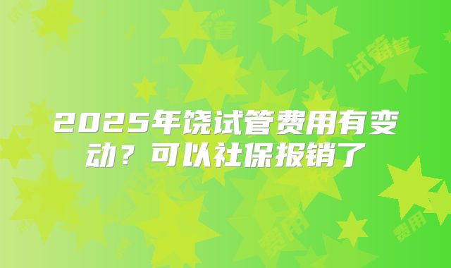 2025年饶试管费用有变动？可以社保报销了