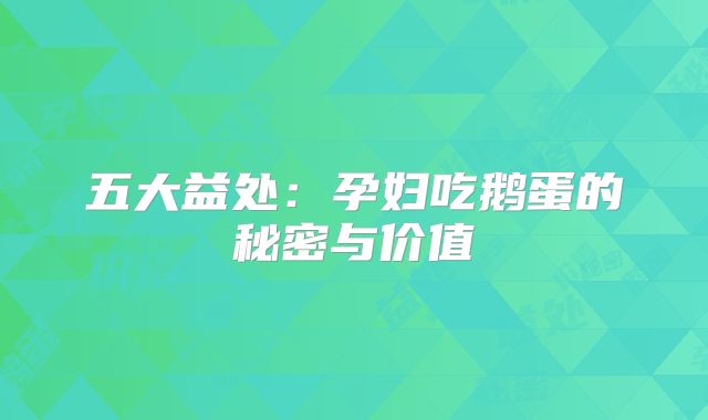五大益处：孕妇吃鹅蛋的秘密与价值