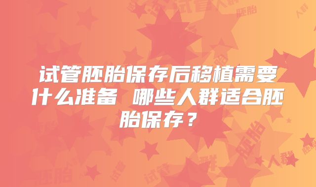 试管胚胎保存后移植需要什么准备 哪些人群适合胚胎保存？