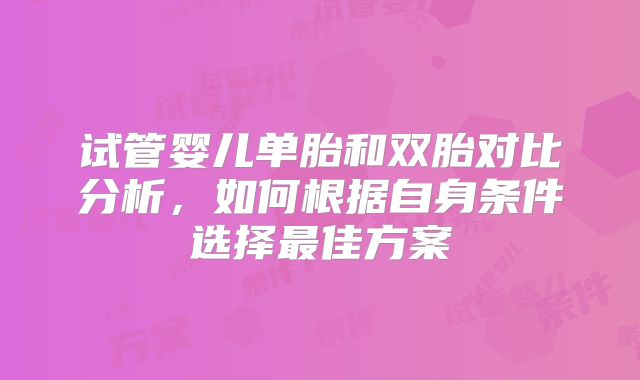 试管婴儿单胎和双胎对比分析，如何根据自身条件选择最佳方案