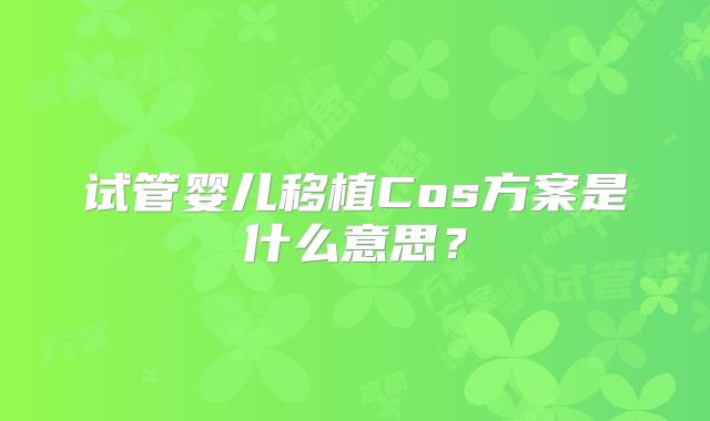 试管婴儿移植Cos方案是什么意思？