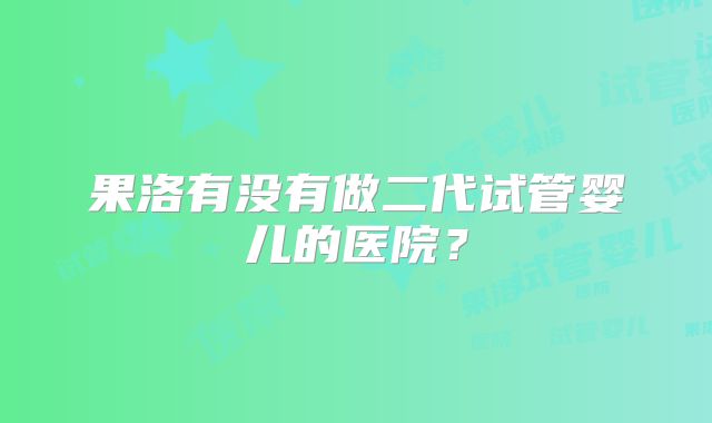 果洛有没有做二代试管婴儿的医院？