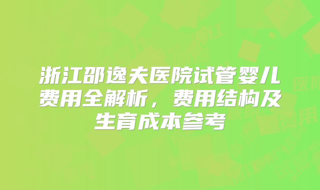 浙江邵逸夫医院试管婴儿费用全解析，费用结构及生育成本参考