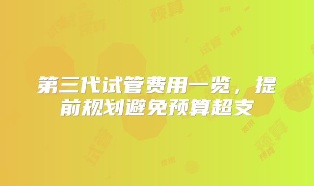 第三代试管费用一览，提前规划避免预算超支
