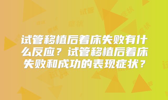 试管移植后着床失败有什么反应？试管移植后着床失败和成功的表现症状？