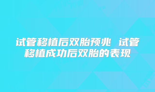 试管移植后双胎预兆 试管移植成功后双胎的表现