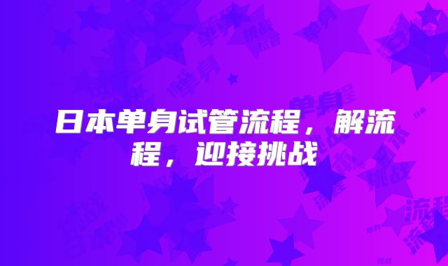 日本单身试管流程，解流程，迎接挑战
