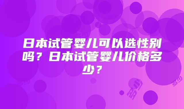日本试管婴儿可以选性别吗？日本试管婴儿价格多少？