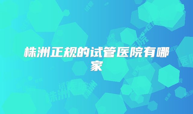 株洲正规的试管医院有哪家