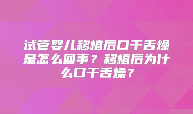 试管婴儿移植后口干舌燥是怎么回事？移植后为什么口干舌燥？