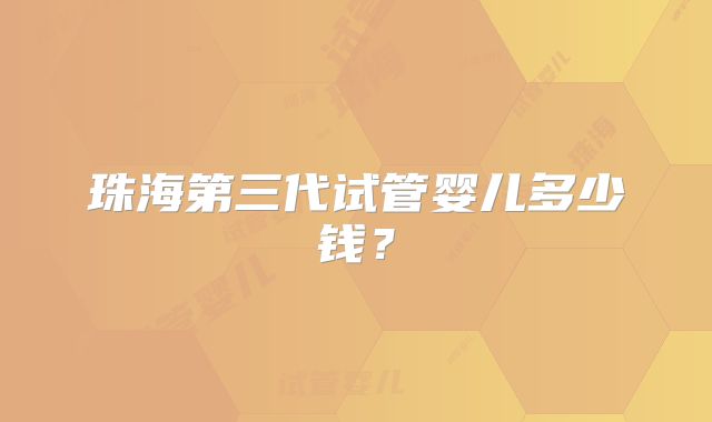 珠海第三代试管婴儿多少钱？