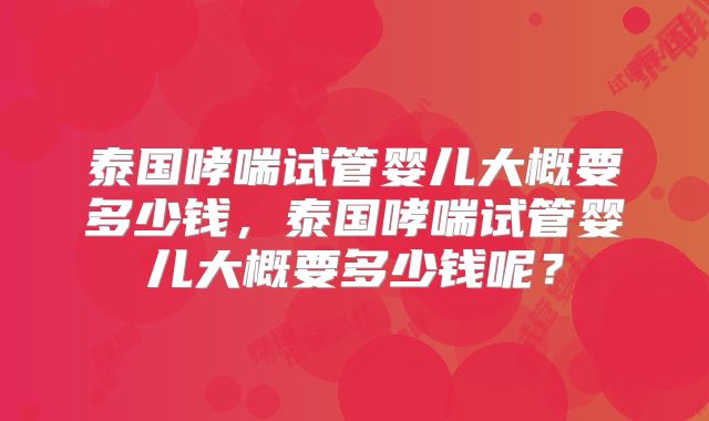 泰国哮喘试管婴儿大概要多少钱，泰国哮喘试管婴儿大概要多少钱呢？
