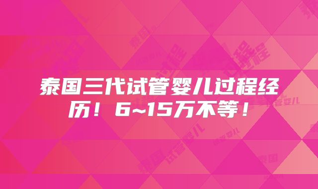 泰国三代试管婴儿过程经历!6~15万不等!