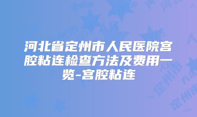 河北省定州市人民医院宫腔粘连检查方法及费用一览-宫腔粘连