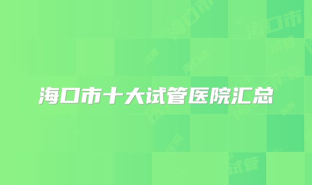 海口市十大试管医院汇总