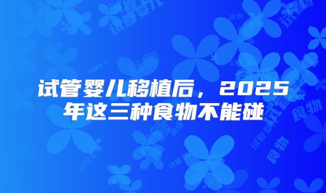 试管婴儿移植后，2025年这三种食物不能碰